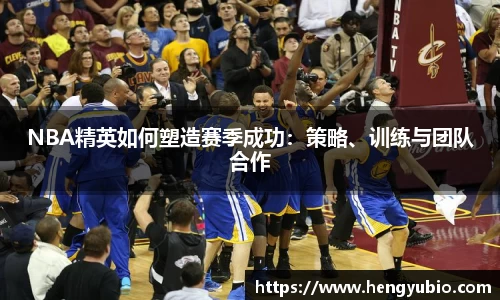 NBA精英如何塑造赛季成功：策略、训练与团队合作